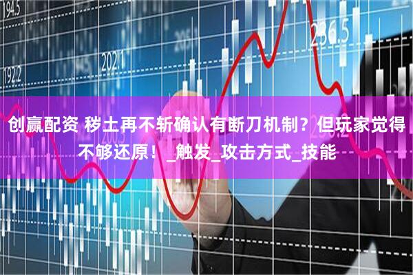 创赢配资 秽土再不斩确认有断刀机制？但玩家觉得不够还原！_触发_攻击方式_技能