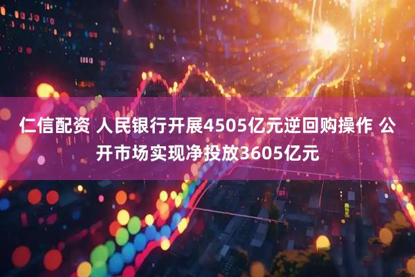 仁信配资 人民银行开展4505亿元逆回购操作 公开市场实现净投放3605亿元
