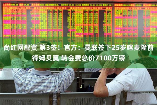 尚红网配资 第3签！官方：曼联签下25岁喀麦隆前锋姆贝莫 转会费总价7100万镑